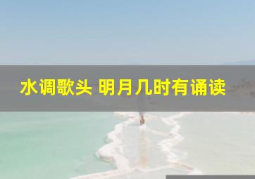 水调歌头 明月几时有诵读